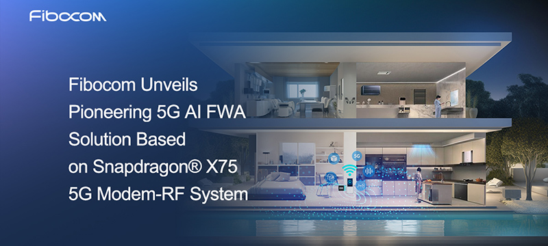 Fibocom Unveils Pioneering 5G AI FWA Solution Based on Snapdragon® X75 5G Modem-RF System at Network X 2024